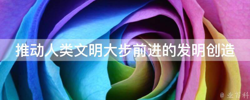科技创新,驱动人类文明进步的核心引擎,科技发明与创作作文,第1张 科技创新,驱动人类文明进步的核心引擎,推动人类文明大步前进的发明创造,科技发明与创作作文,第1张
